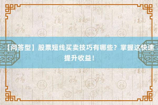 【问答型】股票短线买卖技巧有哪些？掌握这快速提升收益！