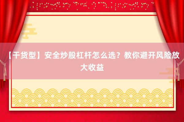 【干货型】安全炒股杠杆怎么选？教你避开风险放大收益