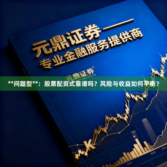 **问题型**：股票配资式靠谱吗？风险与收益如何平衡？