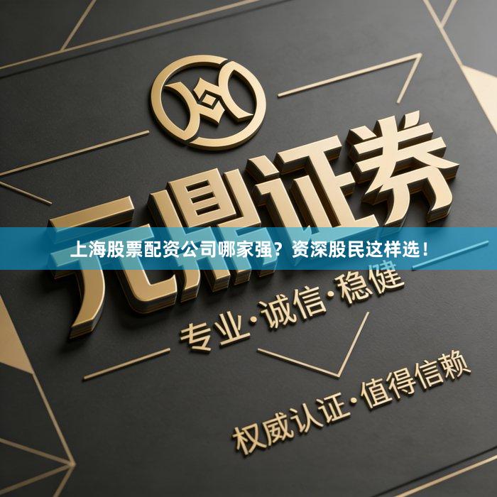 上海股票配资公司哪家强？资深股民这样选！