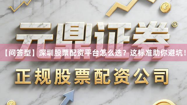 【问答型】深圳股票配资平台怎么选？这标准助你避坑！