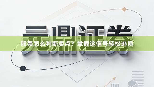 股票怎么判断卖点？掌握这信号轻松逃顶