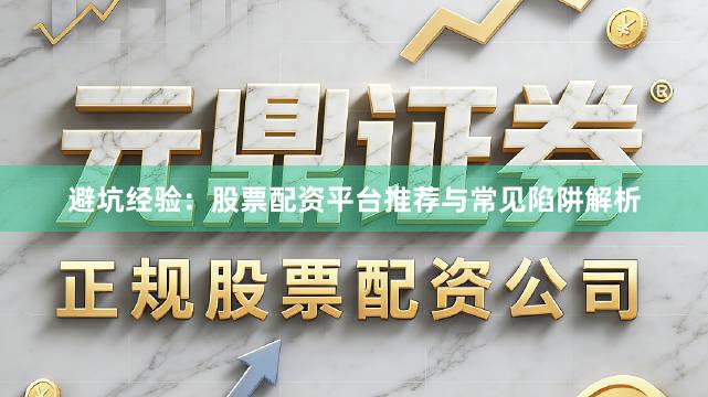 避坑经验：股票配资平台推荐与常见陷阱解析