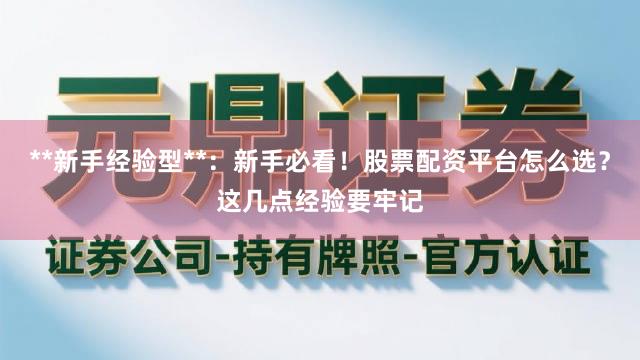 **新手经验型**：新手必看！股票配资平台怎么选？这几点经验要牢记