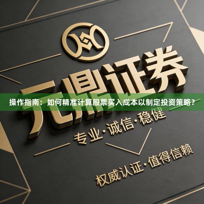 操作指南：如何精准计算股票买入成本以制定投资策略？