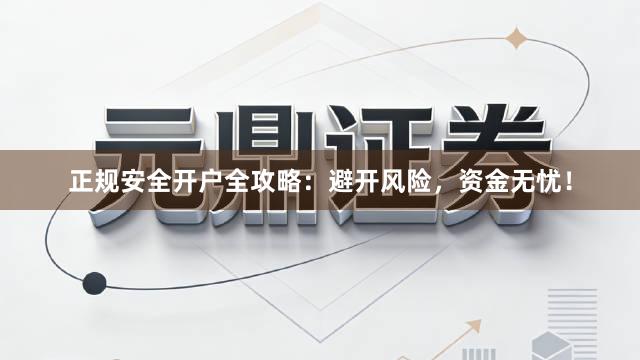 正规安全开户全攻略：避开风险，资金无忧！