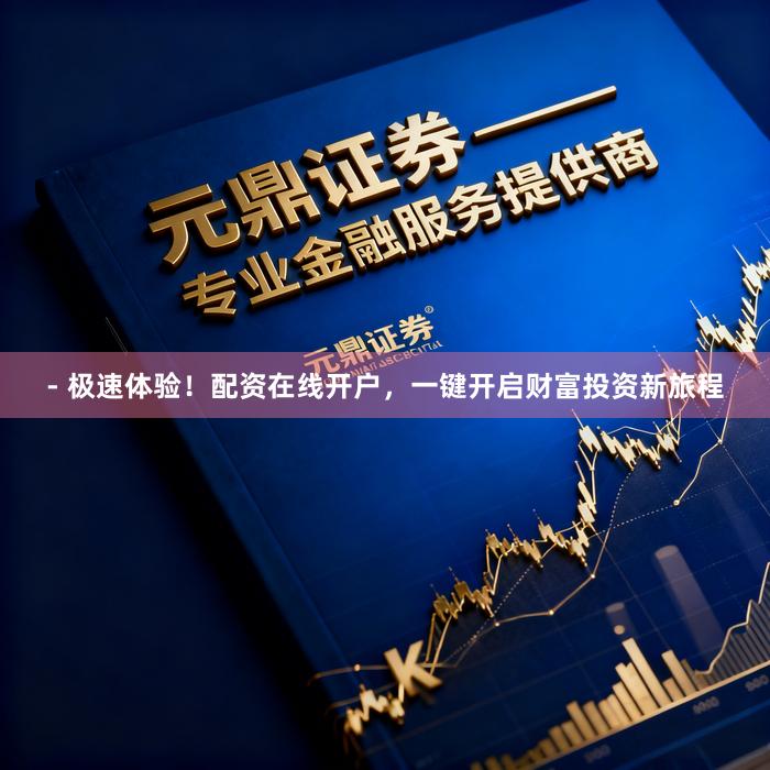 - 极速体验！配资在线开户，一键开启财富投资新旅程