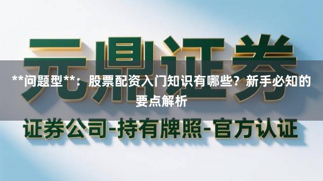 **问题型**：股票配资入门知识有哪些？新手必知的要点解析