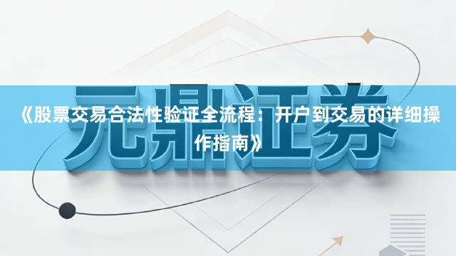 《股票交易合法性验证全流程：开户到交易的详细操作指南》