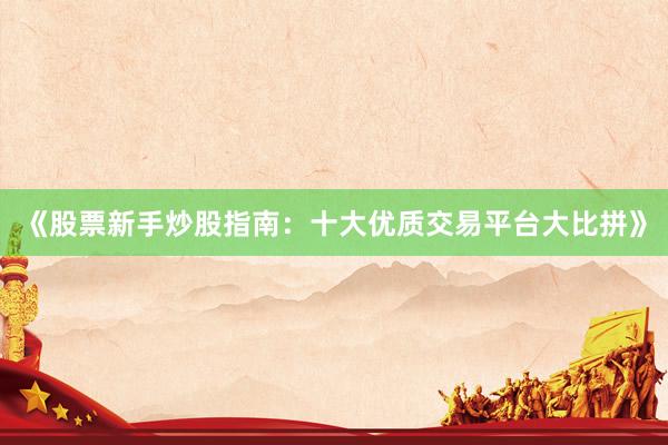 《股票新手炒股指南：十大优质交易平台大比拼》