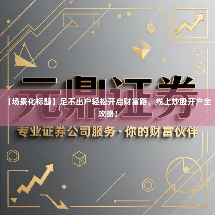 【场景化标题】足不出户轻松开启财富路，线上炒股开户全攻略！
