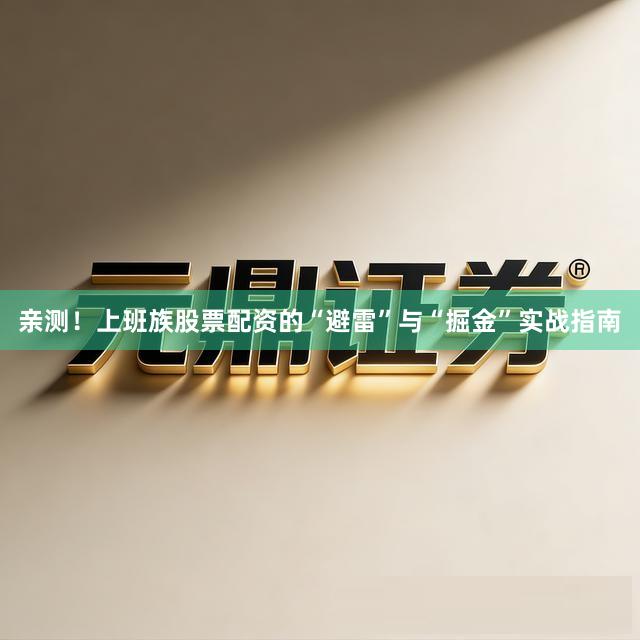 亲测！上班族股票配资的“避雷”与“掘金”实战指南