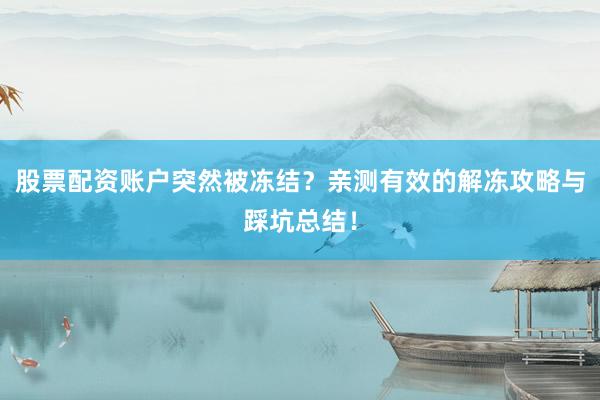 股票配资账户突然被冻结？亲测有效的解冻攻略与踩坑总结！