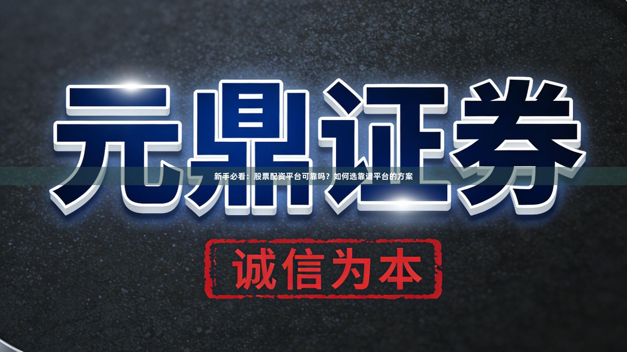 新手必看：股票配资平台可靠吗？如何选靠谱平台的方案