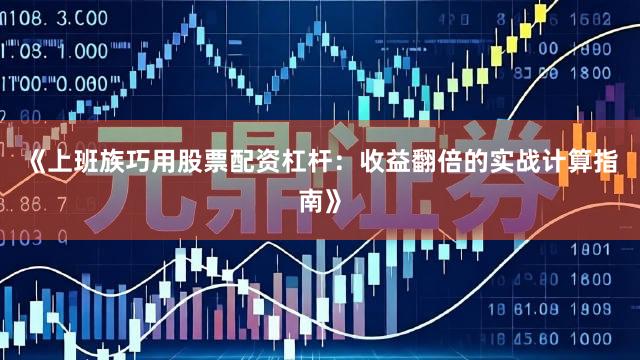 《上班族巧用股票配资杠杆：收益翻倍的实战计算指南》