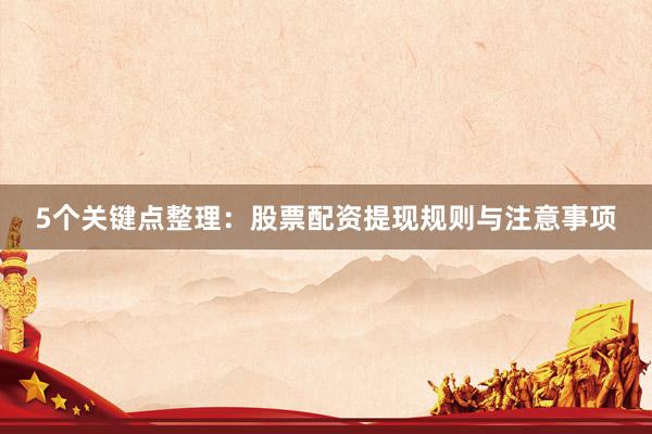 5个关键点整理：股票配资提现规则与注意事项