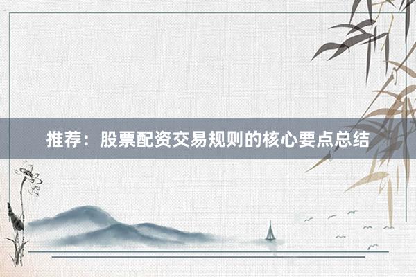 推荐：股票配资交易规则的核心要点总结