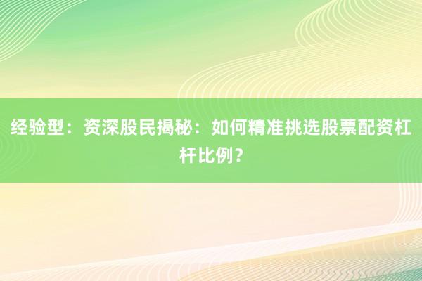 经验型：资深股民揭秘：如何精准挑选股票配资杠杆比例？