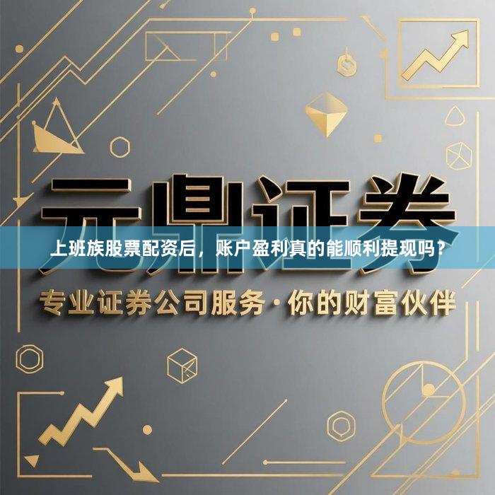 上班族股票配资后，账户盈利真的能顺利提现吗？