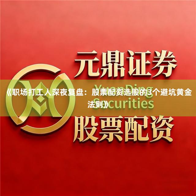 《职场打工人深夜复盘：股票配资选股的3个避坑黄金法则》