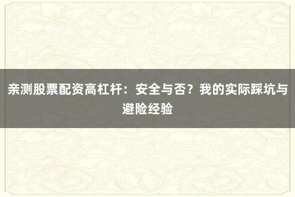 亲测股票配资高杠杆：安全与否？我的实际踩坑与避险经验