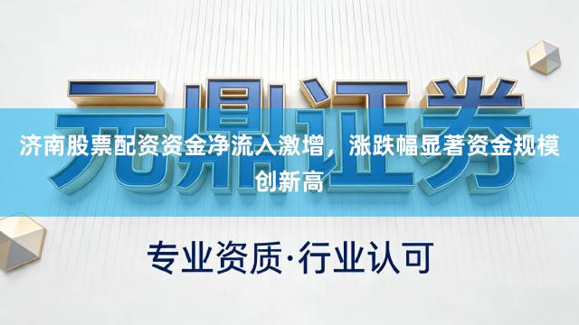 济南股票配资资金净流入激增，涨跌幅显著资金规模创新高