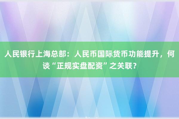 人民银行上海总部：人民币国际货币功能提升，何谈“正规实盘配资”之关联？