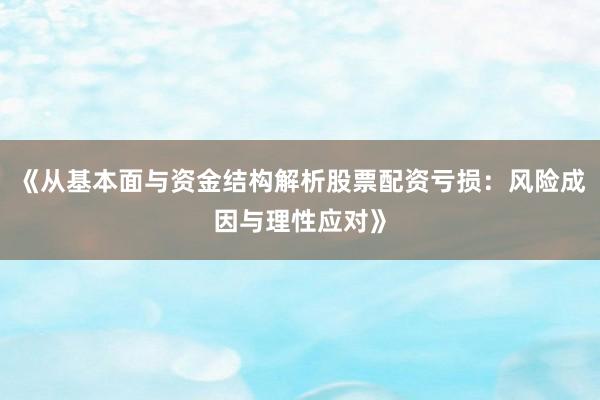 《从基本面与资金结构解析股票配资亏损：风险成因与理性应对》
