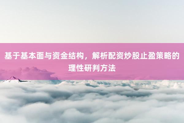 基于基本面与资金结构，解析配资炒股止盈策略的理性研判方法