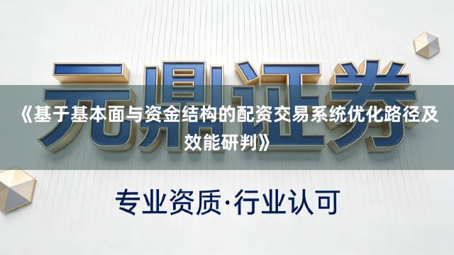 《基于基本面与资金结构的配资交易系统优化路径及效能研判》