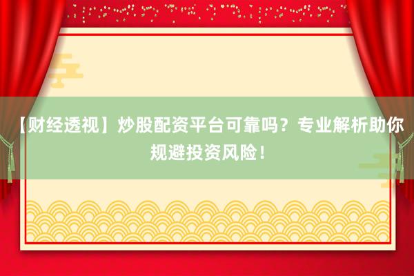 【财经透视】炒股配资平台可靠吗？专业解析助你规避投资风险！