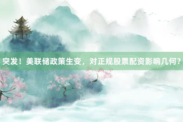 突发！美联储政策生变，对正规股票配资影响几何？