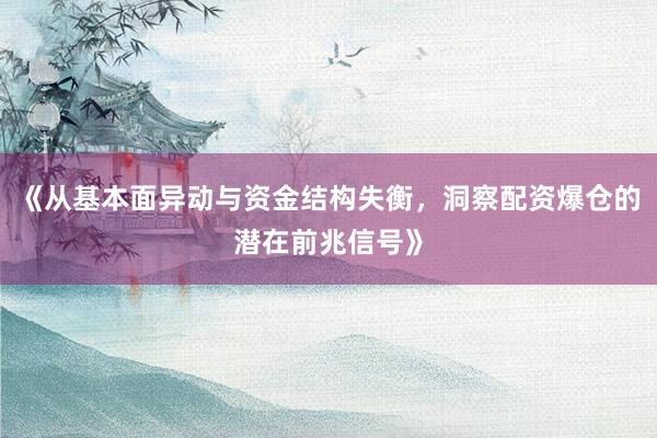 《从基本面异动与资金结构失衡，洞察配资爆仓的潜在前兆信号》