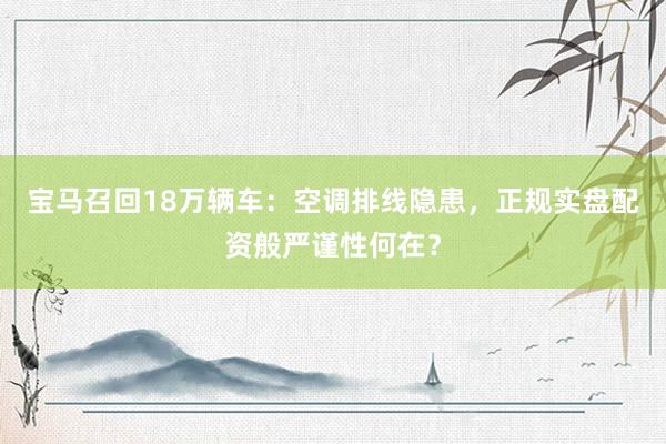 宝马召回18万辆车：空调排线隐患，正规实盘配资般严谨性何在？