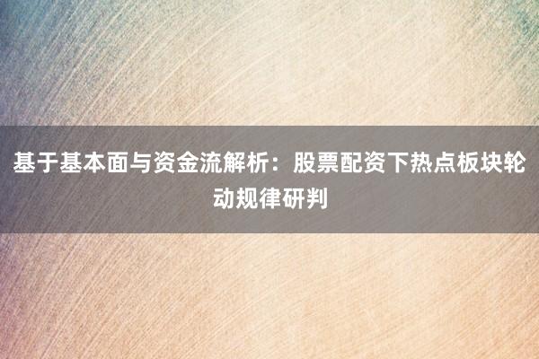 基于基本面与资金流解析：股票配资下热点板块轮动规律研判