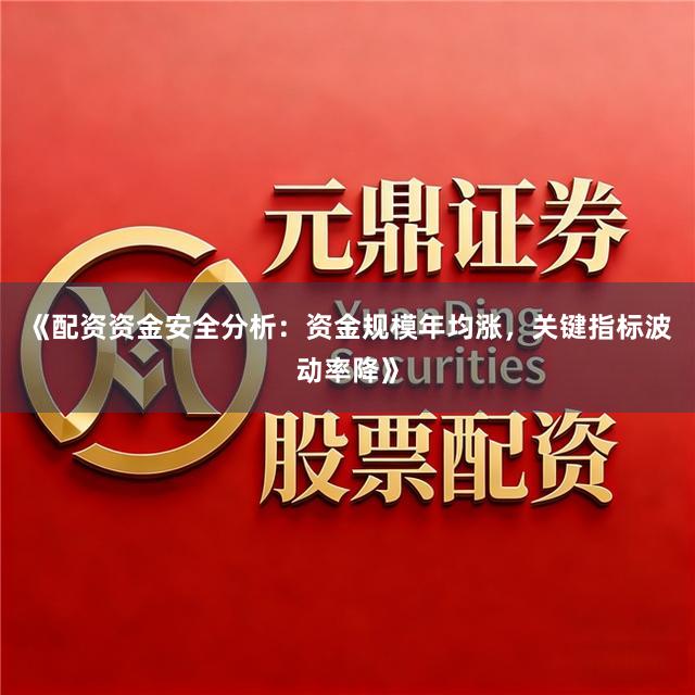 《配资资金安全分析：资金规模年均涨，关键指标波动率降》