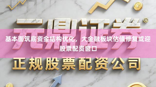 基本面筑底资金结构优化，大金融板块估值修复或迎股票配资窗口