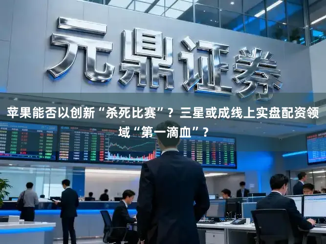 苹果能否以创新“杀死比赛”？三星或成线上实盘配资领域“第一滴血”？