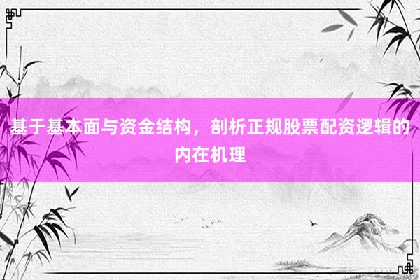 基于基本面与资金结构，剖析正规股票配资逻辑的内在机理