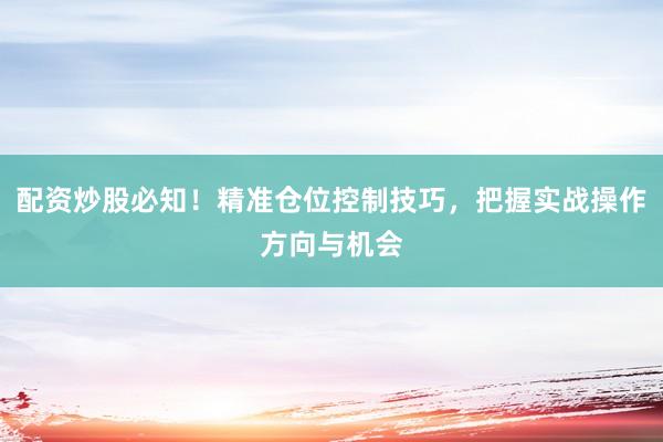 配资炒股必知！精准仓位控制技巧，把握实战操作方向与机会
