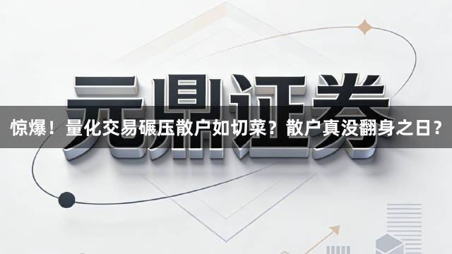 惊爆！量化交易碾压散户如切菜？散户真没翻身之日？