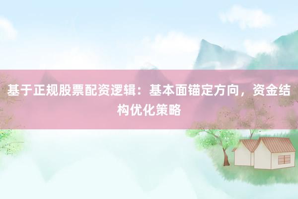 基于正规股票配资逻辑：基本面锚定方向，资金结构优化策略