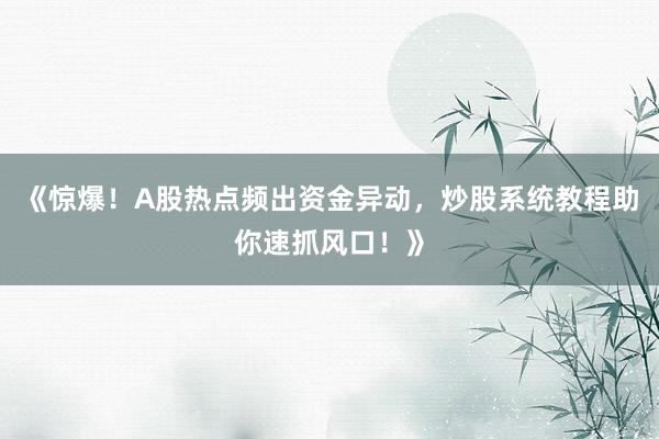 《惊爆！A股热点频出资金异动，炒股系统教程助你速抓风口！》
