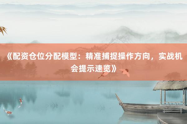 《配资仓位分配模型：精准捕捉操作方向，实战机会提示速览》