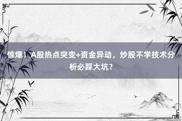 惊爆！A股热点突变+资金异动，炒股不学技术分析必踩大坑？