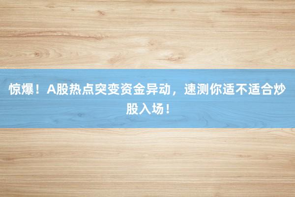 惊爆！A股热点突变资金异动，速测你适不适合炒股入场！