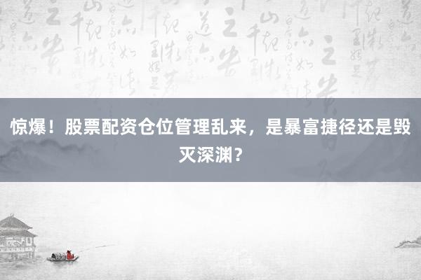 惊爆！股票配资仓位管理乱来，是暴富捷径还是毁灭深渊？