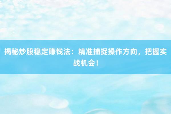 揭秘炒股稳定赚钱法：精准捕捉操作方向，把握实战机会！