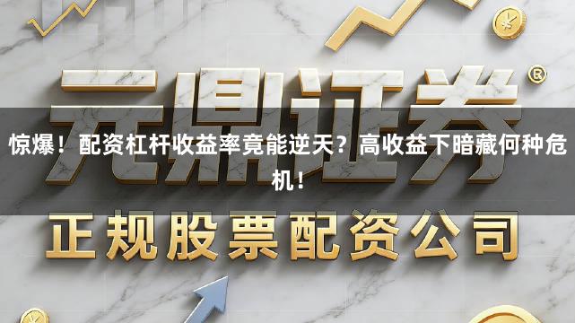 惊爆！配资杠杆收益率竟能逆天？高收益下暗藏何种危机！