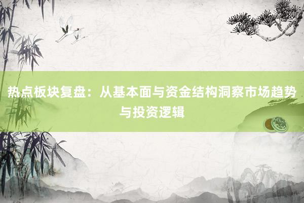 热点板块复盘：从基本面与资金结构洞察市场趋势与投资逻辑